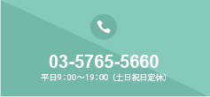 03-5765-5660 平日9:00～19:00（土日祝日定休）