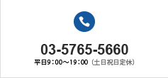 03-5765-5660 平日9:00~19:00(土日祝日定休)